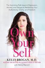 Own Your Self: The Surprising Path beyond Depression, Anxiety and Fatigue to Reclaiming Your Authenticity, Vitality and Freedom