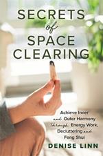 Secrets of Space Clearing: Achieve Inner and Outer Harmony through Energy Work, Decluttering and Feng Shui