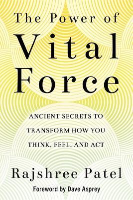 The Power of Vital Force: Ancient Secrets to Transform How You Think, Feel and Act - Rajshree Patel - cover