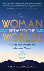 Woman Between the Worlds: A Call to Your Ancestral and Indigenous Wisdom