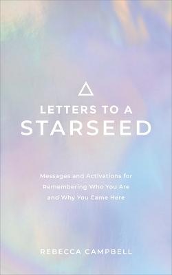 Letters to a Starseed: Messages and Activations for Remembering Who You Are and Why You Came Here - Rebecca Campbell - cover