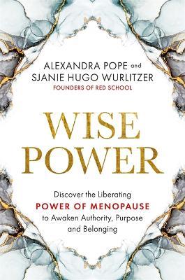 Wise Power: Discover the Liberating Power of Menopause to Awaken Authority, Purpose and Belonging - Alexandra Pope,Sjanie Hugo Wurlitzer - cover