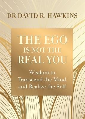 The Ego Is Not the Real You: Wisdom to Transcend the Mind and Realize the Self - David R. Hawkins - cover