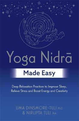 Yoga Nidra Made Easy: Deep Relaxation Practices to Improve Sleep, Relieve Stress and Boost Energy and Creativity - Uma Dinsmore-Tuli,Nirlipta Tuli - cover