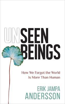 Unseen Beings: How We Forgot the World Is More Than Human - Erik Jampa Andersson - cover