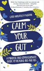 Calm Your Gut: A Mindful and Compassionate Guide to Healing IBD and IBS