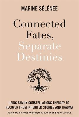 Connected Fates, Separate Destinies: Using Family Constellations Therapy to Recover from Inherited Stories and Trauma - Marine Selenee - cover