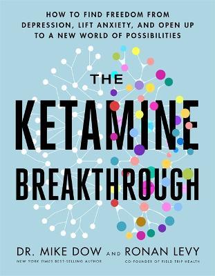 The Ketamine Breakthrough: How to Find Freedom from Depression, Lift Anxiety and Open Up to a New World of Possibilities - Mike Dow,Ronan Levy - cover