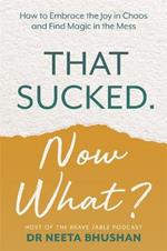 That Sucked. Now What?: How to Embrace the Joy in Chaos and Find Magic in the Mess