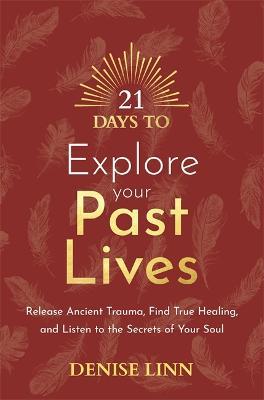 21 Days to Explore Your Past Lives: Release Ancient Trauma, Find True Healing, and Listen to the Secrets of Your Soul - Denise Linn - cover