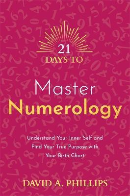21 Days to Master Numerology: Understand Your Inner Self and Find Your True Purpose with Your Birth Chart - David A. Phillips - cover