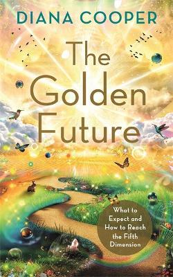 The Golden Future: What to Expect and How to Reach the Fifth Dimension - Diana Cooper - cover