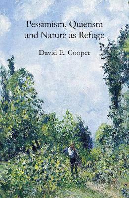 Pessimism, Quietism and Nature as Refuge - David E. Cooper - cover