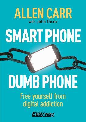 Smart Phone Dumb Phone: Free Yourself from Digital Addiction - Allen Carr,John Dicey - cover