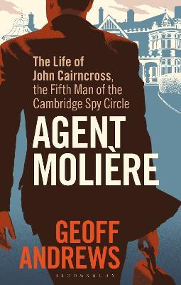 Agent Moliere: The Life of John Cairncross, the Fifth Man of the Cambridge Spy Circle - Geoff Andrews - cover