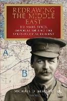 Redrawing the Middle East: Sir Mark Sykes, Imperialism and the Sykes-Picot Agreement - Michael D. Berdine - cover