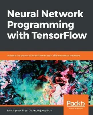 Neural Network Programming with Tensorflow: Implementing Multilayered Perceptrons, CNN, RNN and more using Tensorflow - Manpreet Singh Ghotra,Rajdeep Dua - cover