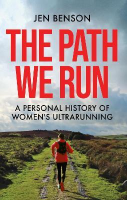 The Path We Run: A personal history of women's ultrarunning - Jen Benson - cover