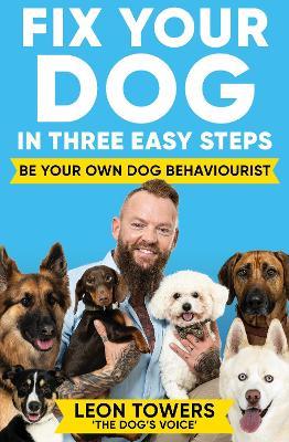 Fix Your Dog in Three Easy Steps: Be Your Own Dog Behaviourist - Leon Towers - cover