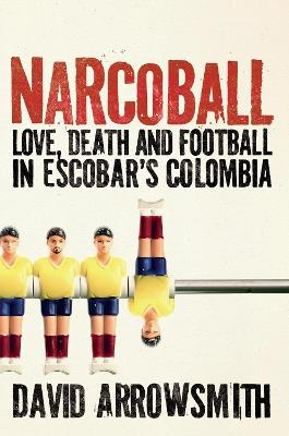 Narcoball: Love, Death and Football in Escobar's Colombia - David Arrowsmith - cover