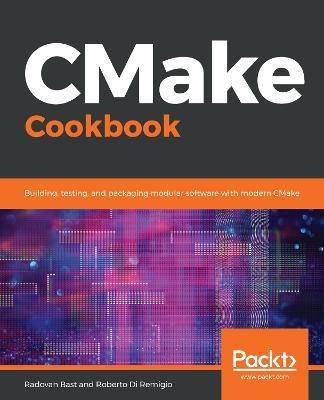 CMake Cookbook: Building, testing, and packaging modular software with modern CMake - Radovan Bast,Roberto Di Remigio - cover