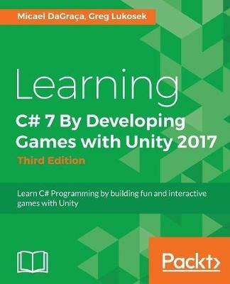 Learning C# 7 By Developing Games with Unity 2017: Learn C# Programming by building fun and interactive games with Unity - Micael DaGraca - cover