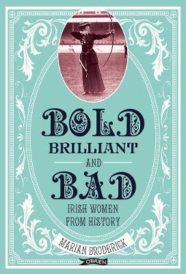 Bold, Brilliant and Bad: Irish Women from History - Marian Broderick - cover