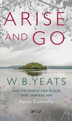 Arise And Go: W.B. Yeats and the people and places that inspired him - Kevin Connolly - cover