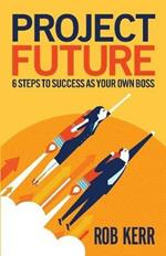 Project Future: 6 Steps to Success as Your Own Boss