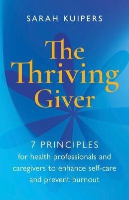 The Thriving Giver: 7 Principles for health professionals and caregivers to enhance self-care and prevent burnout - Sarah Kuipers - cover