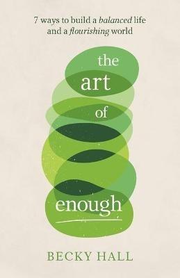 The Art of Enough: 7 ways to build a balanced life and a flourishing world - Becky Hall - cover