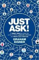 Just Ask!: 7 simple steps to unlock the power of clients, generate referrals and double your business - Graham Eisner - cover