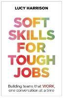 Soft Skills for Tough Jobs: Building teams that work, one conversation at a time - Lucy Harrison - cover