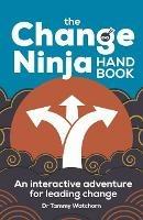 The Change Ninja Handbook: An interactive adventure for leading change - Tammy Watchorn - cover