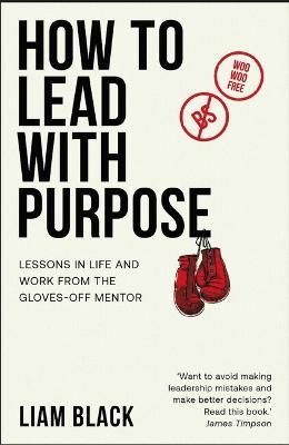 How to Lead with Purpose: Lessons in life and work from the gloves-off mentor - Liam Black - cover