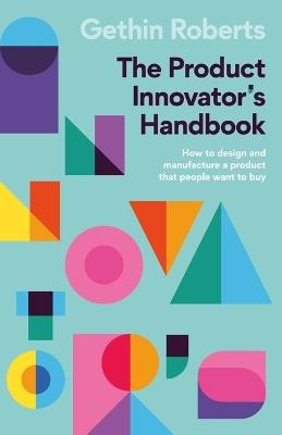 The Product Innovator's Handbook: How to design and manufacture a product that people want to buy - Gethin Roberts - cover