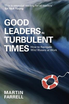 Good Leaders in Turbulent Times: How to navigate wild waters at work - Martin Farrell - cover