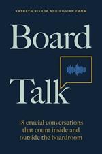 Board Talk: 18 crucial conversations that count inside and outside the boardroom