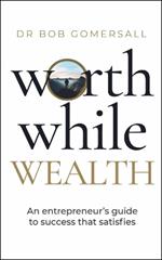 Worthwhile Wealth: An entrepreneur’s guide to success that satisfies