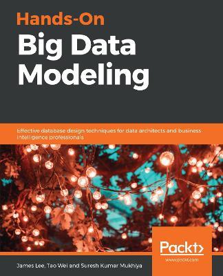 Hands-On Big Data Modeling: Effective database design techniques for data architects and business intelligence professionals - James Lee,Tao Wei,Suresh Kumar Mukhiya - cover