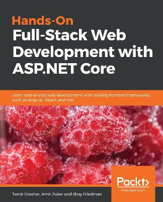 Hands-On Full-Stack Web Development with ASP.NET Core: Learn end-to-end web development with leading frontend frameworks, such as Angular, React, and Vue - Tamir Dresher,Amir Zuker,Shay Friedman - cover