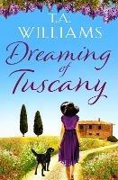 Dreaming of Tuscany: The unputdownable feel-good read of the year - T.A. Williams - cover