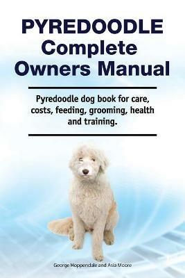 Pyredoodle Complete Owners Manual. Pyredoodle dog book for care, costs, feeding, grooming, health and training. - George Hoppendale,Asia Moore - cover