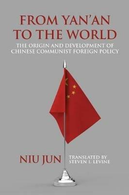 From Yan'an to the World: The Origin and Development of Chinese Communist Foreign Policy - Jun Niu - cover