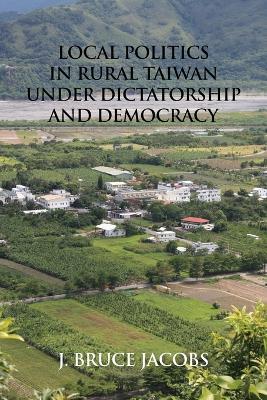 Local Politics in Rural Taiwan under Dictatorship and Democracy - J Bruce Jacobs - cover