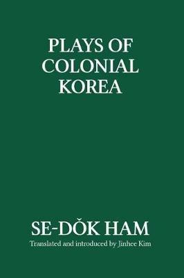 Plays of Colonial Korea - Se-Dok Ham - cover
