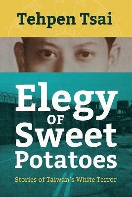 Elegy of Sweet Potatoes: Stories of Taiwan's White Terror - Tehpen Tsai - cover