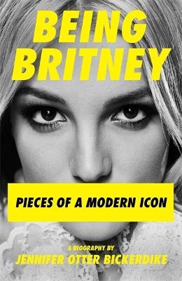 Being Britney: Pieces of a Modern Icon - Jennifer Otter Bickerdike - cover