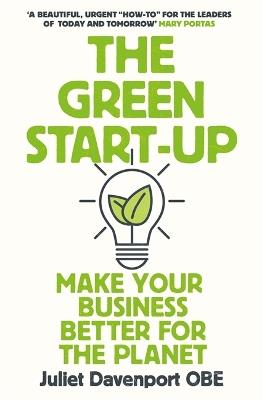 The Green Start-up: 'A beautiful, urgent "how-to" for the leaders of today and tomorrow' - MARY PORTAS - Juliet Davenport - cover