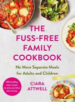 The Fuss-Free Family Cookbook: No more separate meals for adults and children!: 100 healthy, easy, quick recipes for all the family